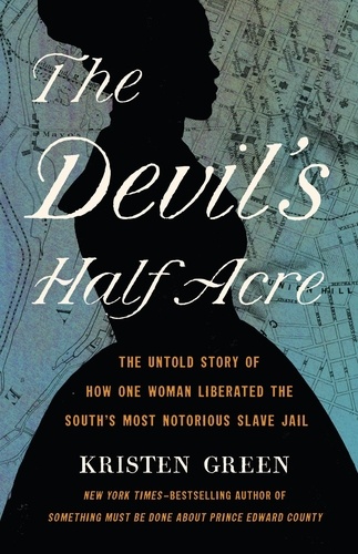 The Devil's Half Acre. The Untold Story of How One Woman Liberated the South's Most Notorious Slave Jail