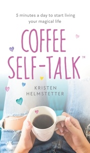 Kristen Helmstetter - Coffee Self-Talk - 5 minutes a day to start living your magical life.