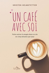 Kristen Helmstetter - Un café avec soi - Faire entrer la magie dans sa vie en cinq minutes par jour.