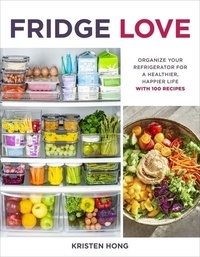 Kristen Hong - Fridge Love - Organize Your Refrigerator for a Healthier, Happier Life—with 100 Recipes.