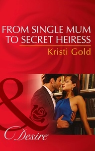 Kristi Gold - From Single Mum To Secret Heiress.