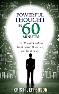 Powerful Thought in 60 Minutes: The Ultimate Guide to Think Better, Think Fast, and Think Smart