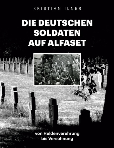 Die deutschen Soldaten auf Alfaset. von Heldenverehrung bis Versöhnung