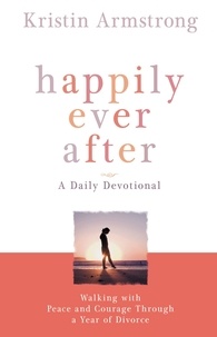 Kristin Armstrong - Happily Ever After - Walking with Peace and Courage Through a Year of Divorce.