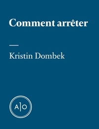 Kristin Dombek - Comment arrêter.