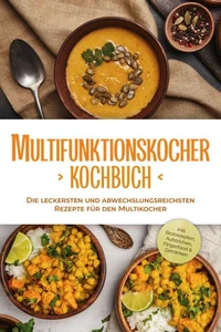 Multifunktionskocher Kochbuch: Die leckersten und abwechslungsreichsten Rezepte für den Multikocher - inkl. Brotrezepten, Aufstrichen, Fingerfood &amp; Getränken
