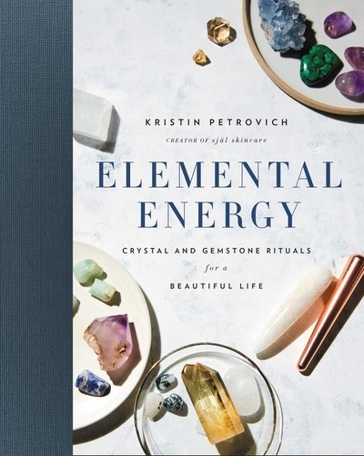 Kristin Petrovich - Elemental Energy - Crystal and Gemstone Rituals for a Beautiful Life.