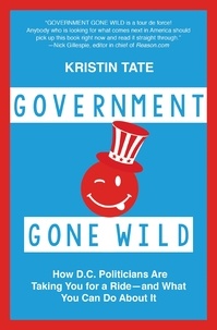 Kristin Tate - Government Gone Wild - How D.C. Politicians Are Taking You for a Ride -- and What You Can Do About It.