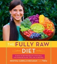 Kristina Carrillo-Bucaram - The Fully Raw Diet - 21 Days to Better Health, with Meal and Exercise Plans, Tips, and 75 Recipes.