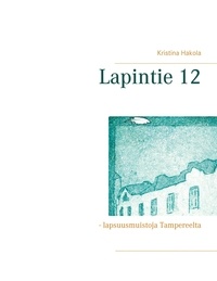 Kristina Hakola - Lapintie 12 - - lapsuusmuistoja Tampereelta.