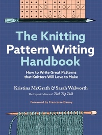 Kristina McGrath et Sarah Walworth - The Knitting Pattern Writing Handbook - How to Write Great Patterns that Knitters Will Love to Make.