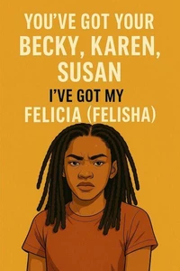 You've Got Your Becky, Karen, Susan- I've Got My Felicia (Felisha)