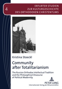 Kristina Stoeckl - Community after Totalitarianism - The Russian Orthodox Intellectual Tradition and the Philosophical Discourse of Political Modernity.