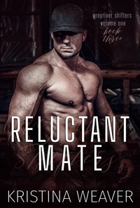  Kristina Weaver - Reluctant Mate - Greyriver Shifters: Volume One, #3.