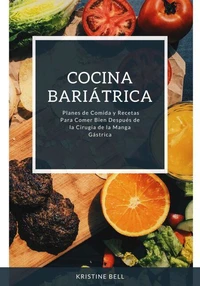 Cocina Bariátrica: Planes de Comida y Recetas Para Comer Bien Después de la Cirugía de la Manga Gástrica