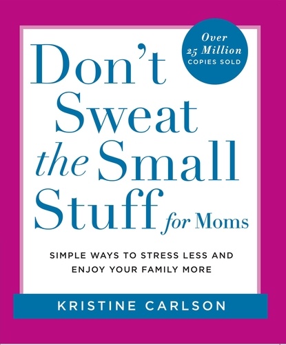 Don't Sweat the Small Stuff for Moms. Simple Ways to Stress Less and Enjoy Your Family More
