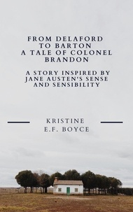  Kristine E F Boyce - From Delaford To Barton A Tale of Colonel Brandon: A Story Inspired by Jane Austen's Sense and Sensibility.