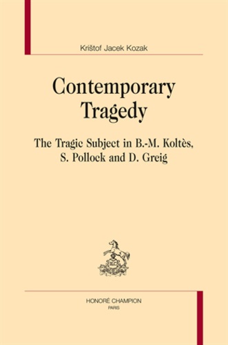 Kristof Jacek Kozak - Contemporary Tragedy - The Tragic Subject in Koltès, Pollock and Greig.
