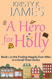  Kristy K. James - A Hero For Holly: A Sweet Hometown Romance Series - Finding Happily Ever After in a Small Town, #2.