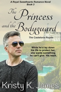  Kristy K. James - The Princess and the Bodyguard, The Casteloria Royals - A Royal Sweethearts Romance Novel, #3.