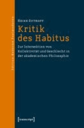 Kritik des Habitus - Zur Intersektion von Kollektivität und Geschlecht in der akademischen Philosophie.