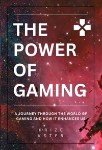 The Power of Gaming: A Journey Through The World Of Gaming And How It Enhances Us