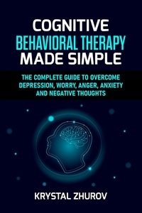  Krystal Zhurov - Cognitive Behavioral Therapy Made Simple: The Complete Guide to Overcome Depression, Worry, Anger, Anxiety and Negative Thoughts.