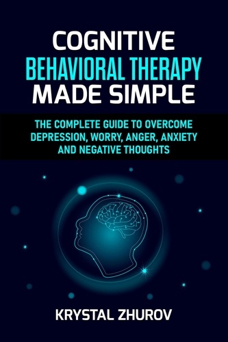  Krystal Zhurov - Cognitive Behavioral Therapy Made Simple: The Complete Guide to Overcome Depression, Worry, Anger, Anxiety and Negative Thoughts.