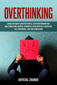  Krystal Zhurov - Overthinking: Guide for Highly Sensitive People. Stop Overthinking and Build Unbeatable Mental Toughness, Developed Self-Discipline, Self Confidence, Love and Compassion.