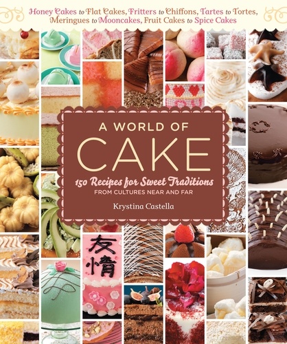 A World of Cake. 150 Recipes for Sweet Traditions from Cultures Near and Far; Honey cakes to flat cakes, fritters to chiffons, tartes to tortes, meringues to mooncakes, fruit cakes to spice cakes