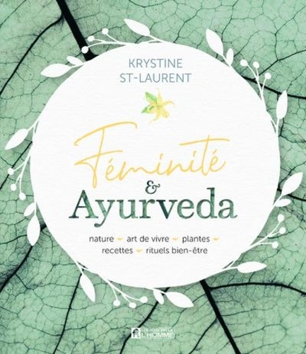 Féminité & Ayurveda. Nature, art de vivre, plantes, recettes, rituels bien-être
