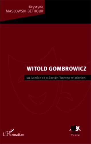 Krystyna Maslowski-Béthoux - Witold Gombrowicz - Ou la mise en scène de l'homme relationnel.