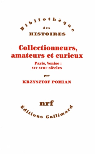 Krzysztof Pomian - Collectionneurs, amateurs et curieux - Paris, Venise, XVIe-XVIIIe siècle.