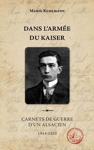 Kuhlmann MARIE - Dans l'armée du Kaiser - Carnets de guerre d'un alsacien, 1914-1920.
