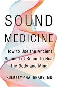 Kulreet Chaudhary - Sound Medicine - How to Use the Ancient Science of Sound to Heal the Body and Mind.