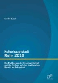 Kulturhauptstadt Ruhr 2010: Die Etablierung der Kreativwirtschaft und ihr Einfluss auf den strukturellen Wandel im Ruhrgebiet.