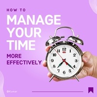  Kumar Publications - How To Manage Your Time More Effectively.