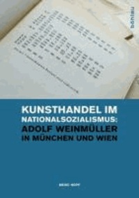 Kunsthandel im Nationalsozialismus: Adolf Weinmüller in München und Wien.