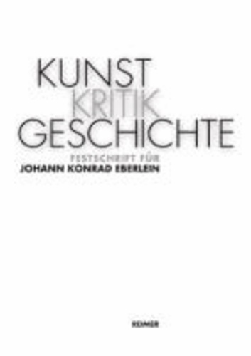 KunstKritikGeschichte - Festschrift für Johann Konrad Eberlein.