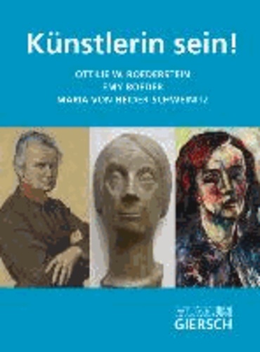 Künstlerin sein! - Maria von Heider-Schweinitz, Emy Roeder, Ottilie W. Roederstein.