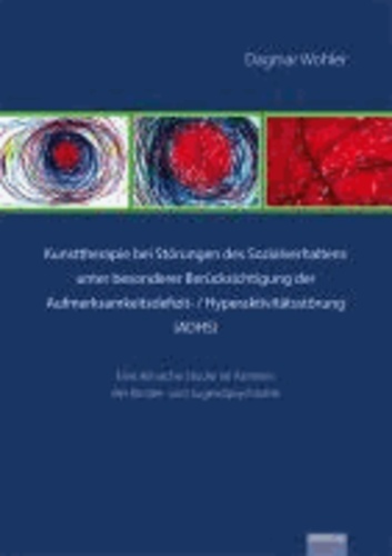 Kunsttherapie bei Störungen des Sozialverhaltens unter besonderer Berücksichtigung der Aufmerksamkeitsdefizit- / Hyperaktivitätsstörung  (ADHS) - Eine klinische Studie im Rahmen der Kinder- und Jugendpsychiatrie.