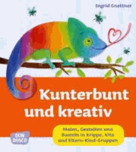 Kunterbunt und kreativ - Malen, Gestalten und Basteln in Krippe, Kita und Eltern-Kind-Gruppen.