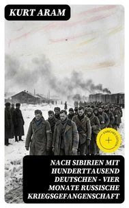 Nach Sibirien mit hunderttausend Deutschen - Vier Monate russische Kriegsgefangenschaft