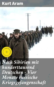 Nach Sibirien mit hunderttausend Deutschen - Vier Monate russische Kriegsgefangenschaft