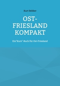 Kurt Bekker - Ost-Friesland Kompakt - Ein"Kurs"-Buch für Ost-Friesland.