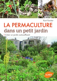 Kurt Förster - La permaculture dans un petit jardin - Créer un jardin auto-suffisant.