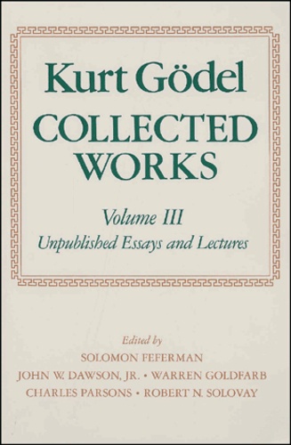 Kurt Gödel - Collected Works. Volume 3, Unpublished Essays And Lectures.