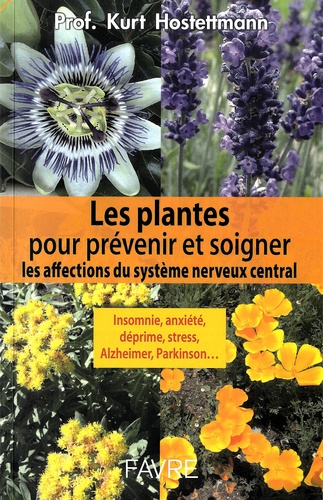 Kurt Hostettmann - Les plantes pour prévenir et soigner les affections du système nerveux central - Insomnie, anxiété, déprime, stress, Alzheimer, Parkinson....