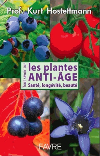 Kurt Hostettmann - Tout savoir sur les plantes anti-âge - Santé, longévité, beauté.