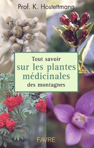 Kurt Hostettmann - Tout Savoir Sur Les Plantes Medicinales Des Montagnes.